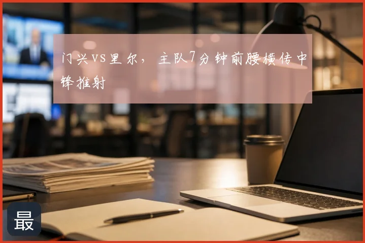 门兴vs里尔，主队7分钟前腰横传中锋推射