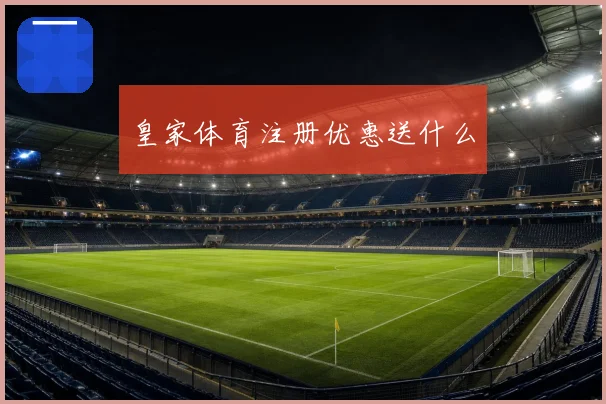 皇家体育注册优惠送什么