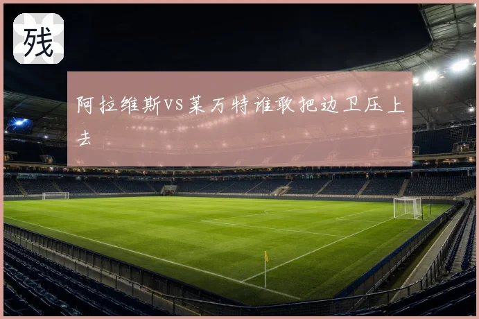 阿拉维斯vs莱万特谁敢把边卫压上去