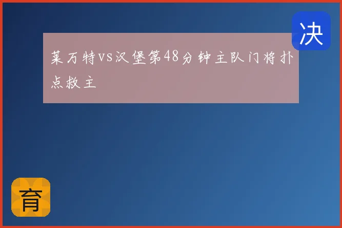 莱万特vs汉堡第48分钟主队门将扑点救主