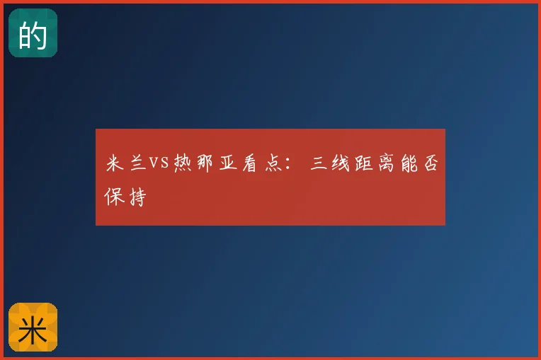 米兰vs热那亚看点:三线距离能否保持