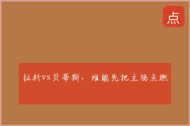 拉科vs贝蒂斯，谁能先把主场点燃