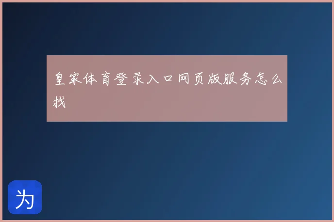 皇家体育登录入口网页版服务怎么找