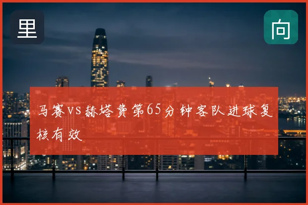 马赛vs赫塔费第65分钟客队进球复核有效