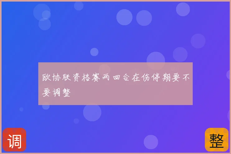 欧协联资格赛两回合在伤停期要不要调整